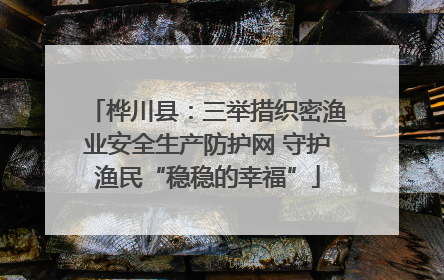 桦川县：三举措织密渔业安全生产防护网 守护渔民“稳稳的幸福”