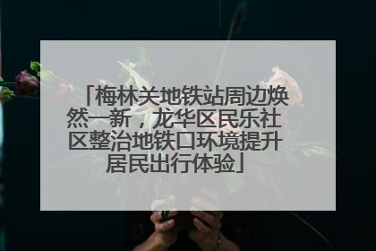 梅林关地铁站周边焕然一新，龙华区民乐社区整治地铁口环境提升居民出行体验