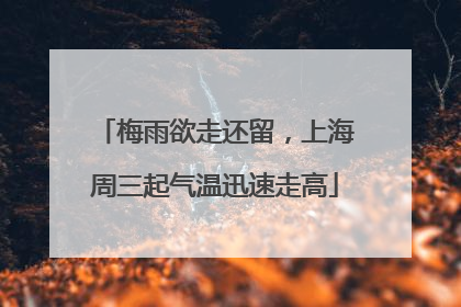 梅雨欲走还留，上海周三起气温迅速走高