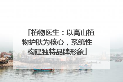 植物医生：以高山植物护肤为核心，系统性构建独特品牌形象