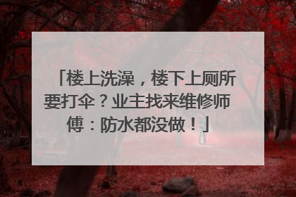 楼上洗澡，楼下上厕所要打伞？业主找来维修师傅：防水都没做！