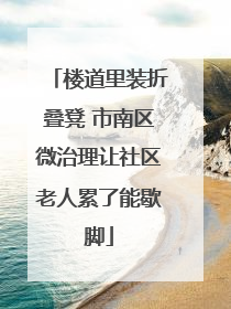 楼道里装折叠凳 市南区微治理让社区老人累了能歇脚