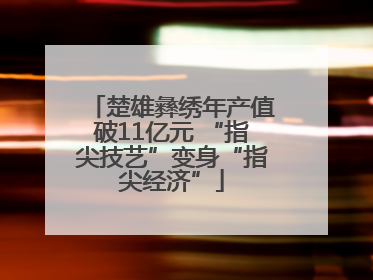 楚雄彝绣年产值破11亿元 “指尖技艺”变身“指尖经济”