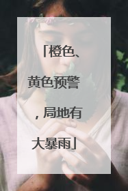 橙色、黄色预警，局地有大暴雨
