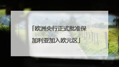 欧洲央行正式批准保加利亚加入欧元区