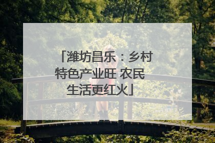 潍坊昌乐：乡村特色产业旺 农民生活更红火