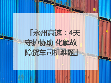 永州高速：4天守护协助 化解故障货车司机难题