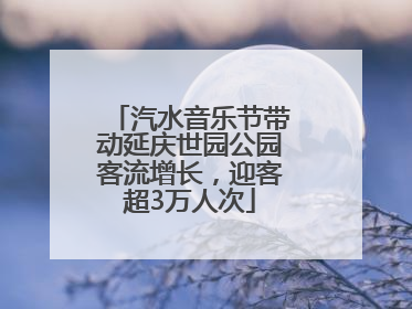 汽水音乐节带动延庆世园公园客流增长，迎客超3万人次