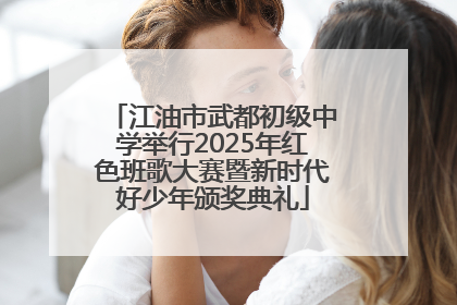 江油市武都初级中学举行2025年红色班歌大赛暨新时代好少年颁奖典礼