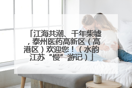 江海共潮、千年柴墟，泰州医药高新区（高港区）欢迎您！（水韵江苏“慢”游记）