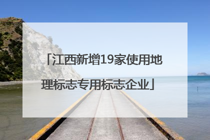 江西新增19家使用地理标志专用标志企业