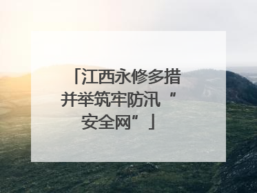 江西永修多措并举筑牢防汛“安全网”