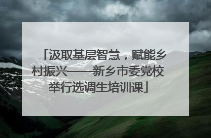汲取基层智慧，赋能乡村振兴——新乡市委党校举行选调生培训课