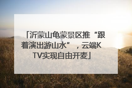 沂蒙山龟蒙景区推“跟着演出游山水”，云端KTV实现自由开麦
