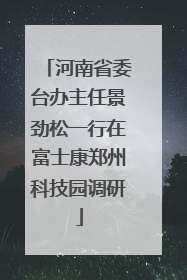 河南省委台办主任景劲松一行在富士康郑州科技园调研