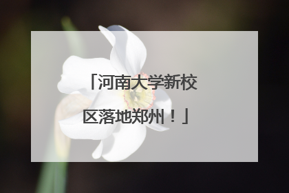 河南大学新校区落地郑州！