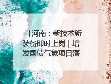 河南：新技术新装备即时上岗｜增发国债气象项目落地见效系列报道
