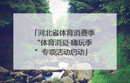 河北省体育消费季“体育消夏·嗨玩季”专项活动启动