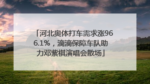 河北奥体打车需求涨966.1%，滴滴保障车队助力邓紫棋演唱会散场