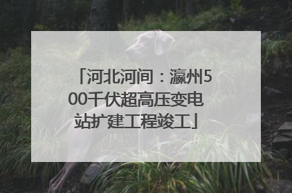 河北河间：瀛州500千伏超高压变电站扩建工程竣工