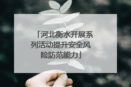 河北衡水开展系列活动提升安全风险防范能力