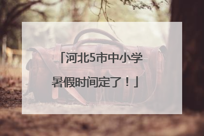 河北5市中小学暑假时间定了！