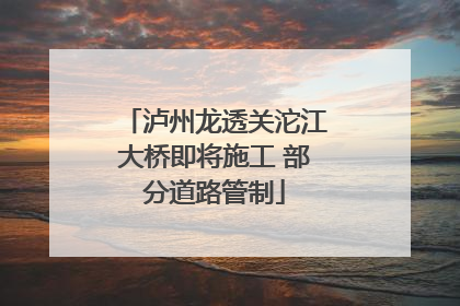 泸州龙透关沱江大桥即将施工 部分道路管制