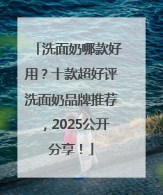 洗面奶哪款好用？十款超好评洗面奶品牌推荐，2025公开分享！