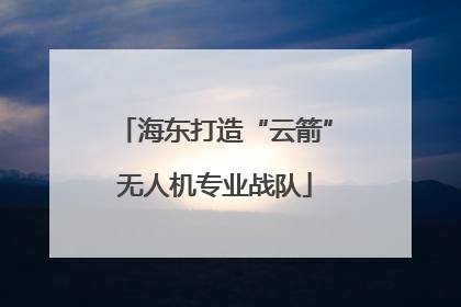 海东打造“云箭”无人机专业战队