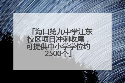 海口第九中学江东校区项目冲刺收尾，可提供中小学学位约2500个