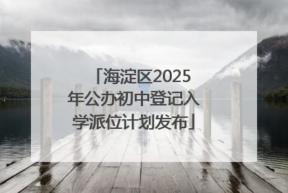 海淀区2025年公办初中登记入学派位计划发布