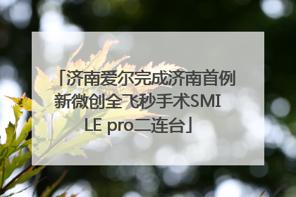 济南爱尔完成济南首例新微创全飞秒手术SMILE pro二连台