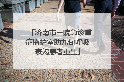 济南市三院急诊重症监护室助九旬呼吸衰竭患者重生