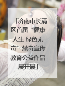 济南市长清区首届“健康人生 绿色无毒”禁毒宣传教育公益作品展开展