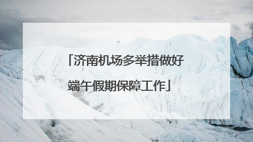 济南机场多举措做好端午假期保障工作