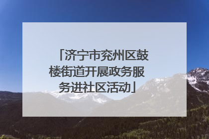 济宁市兖州区鼓楼街道开展政务服务进社区活动