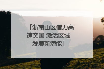 浙南山区借力高速突围 激活区域发展新潜能