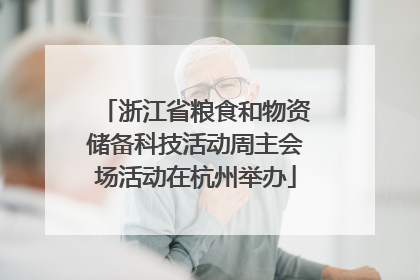 浙江省粮食和物资储备科技活动周主会场活动在杭州举办