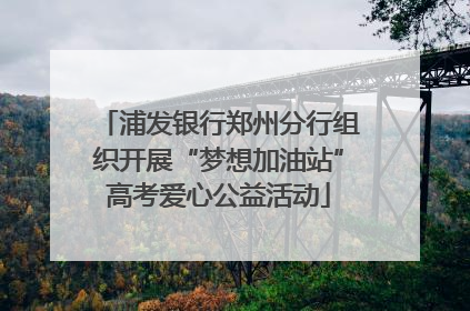 浦发银行郑州分行组织开展“梦想加油站”高考爱心公益活动