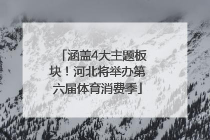 涵盖4大主题板块！河北将举办第六届体育消费季
