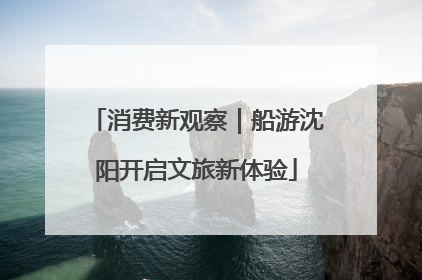 消费新观察｜船游沈阳开启文旅新体验