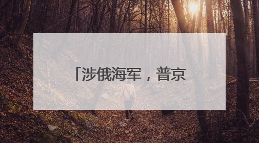 涉俄海军，普京“首次批准”