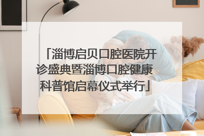 淄博启贝口腔医院开诊盛典暨淄博口腔健康科普馆启幕仪式举行