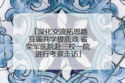 深化交流拓思路 互鉴共学提质效 省荣军医院赴三校一院进行考察走访