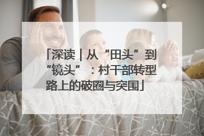 深读｜从“田头”到“镜头”：村干部转型路上的破圈与突围