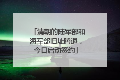 清朝的陆军部和海军部旧址腾退，今日启动签约