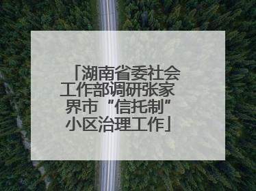 湖南省委社会工作部调研张家界市“信托制”小区治理工作