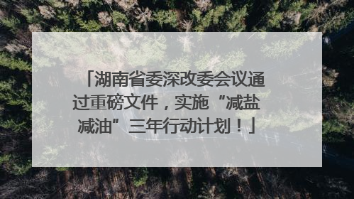 湖南省委深改委会议通过重磅文件，实施“减盐减油”三年行动计划！