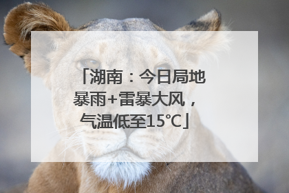 湖南：今日局地暴雨+雷暴大风，气温低至15℃