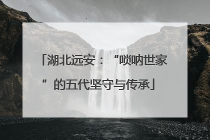 湖北远安：“唢呐世家”的五代坚守与传承